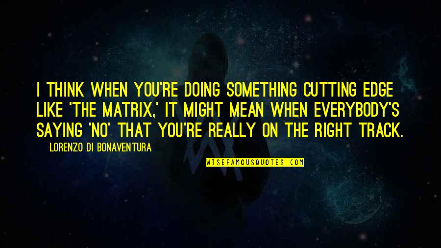 Matrix Quotes By Lorenzo Di Bonaventura: I think when you're doing something cutting edge