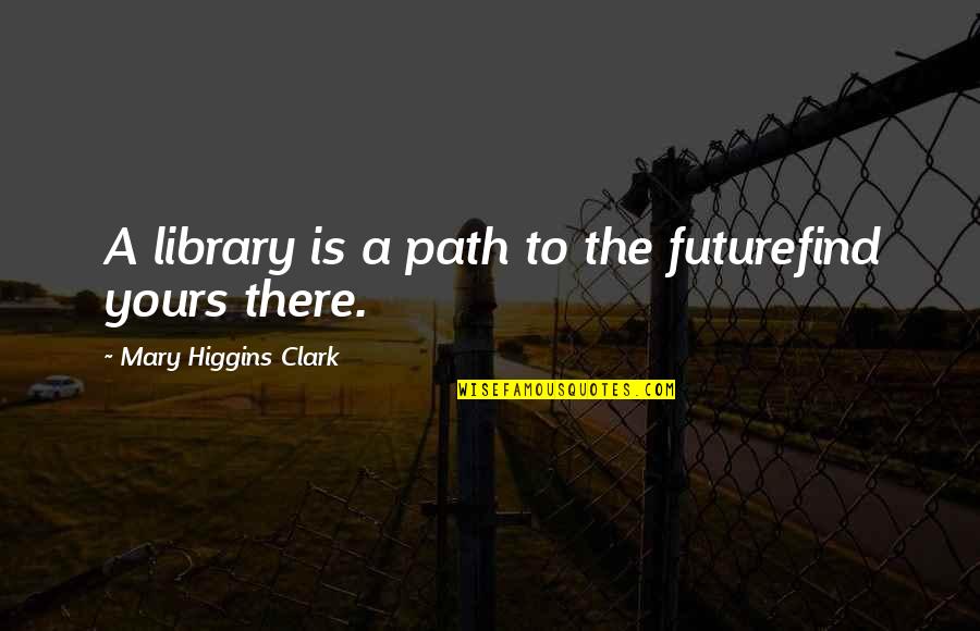 Matronly Mother Quotes By Mary Higgins Clark: A library is a path to the futurefind