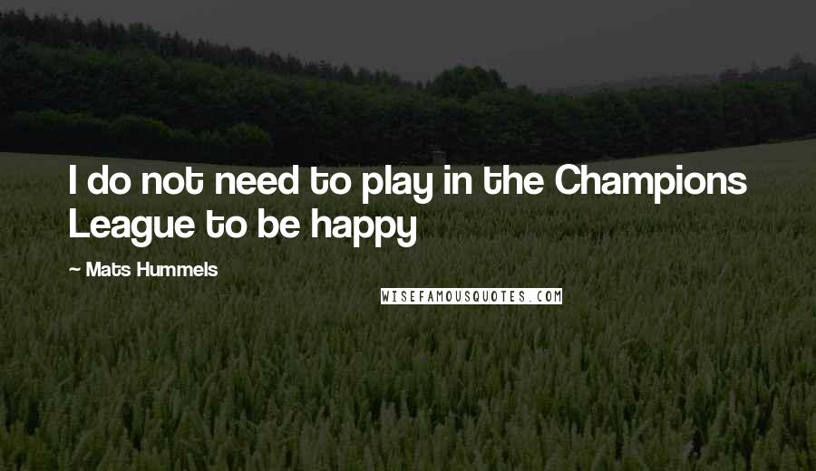 Mats Hummels quotes: I do not need to play in the Champions League to be happy Mats Hummels quotes: I do not need to play in the Champions League to be happy