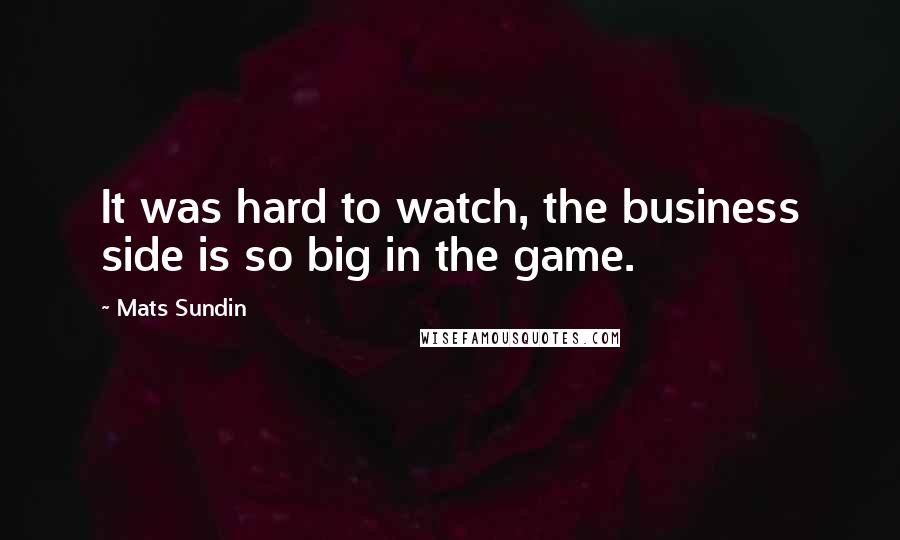 Mats Sundin quotes: It was hard to watch, the business side is so big in the game.