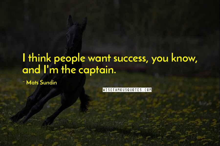 Mats Sundin quotes: I think people want success, you know, and I'm the captain.