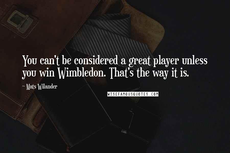 Mats Wilander quotes: You can't be considered a great player unless you win Wimbledon. That's the way it is.