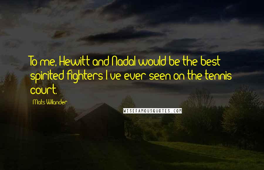 Mats Wilander quotes: To me, Hewitt and Nadal would be the best spirited fighters I've ever seen on the tennis court.