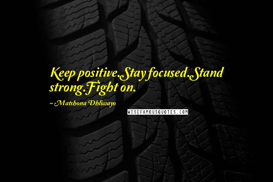 Matshona Dhliwayo quotes: Keep positive.Stay focused.Stand strong.Fight on.