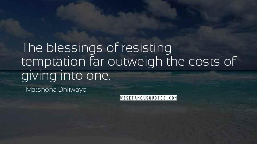 Matshona Dhliwayo quotes: The blessings of resisting temptation far outweigh the costs of giving into one.
