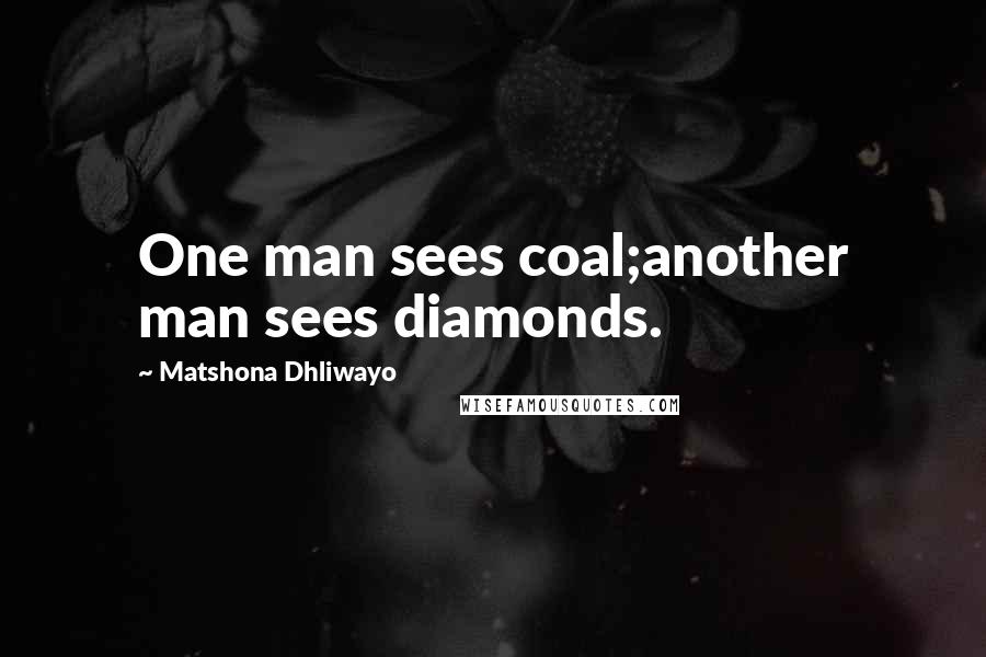 Matshona Dhliwayo quotes: One man sees coal;another man sees diamonds.