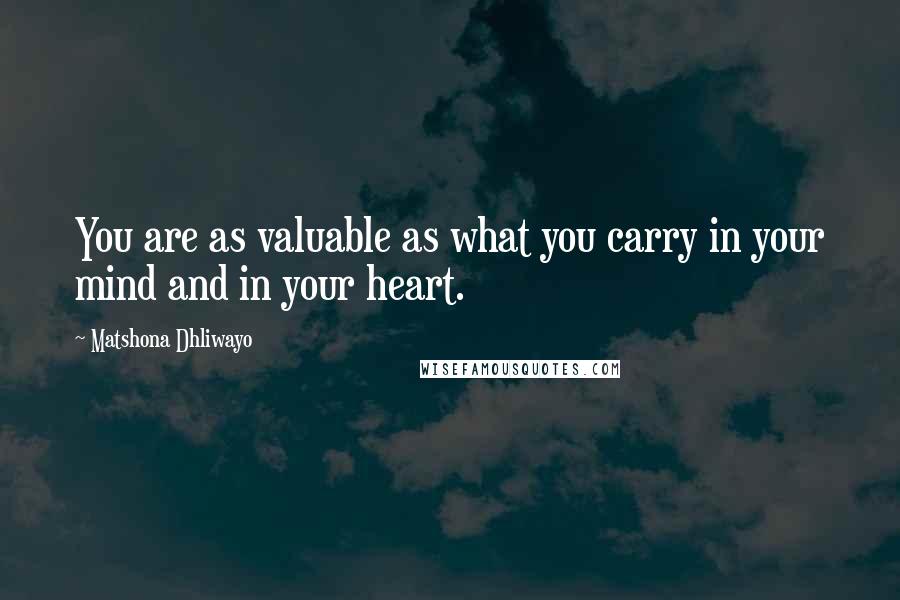 Matshona Dhliwayo quotes: You are as valuable as what you carry in your mind and in your heart.