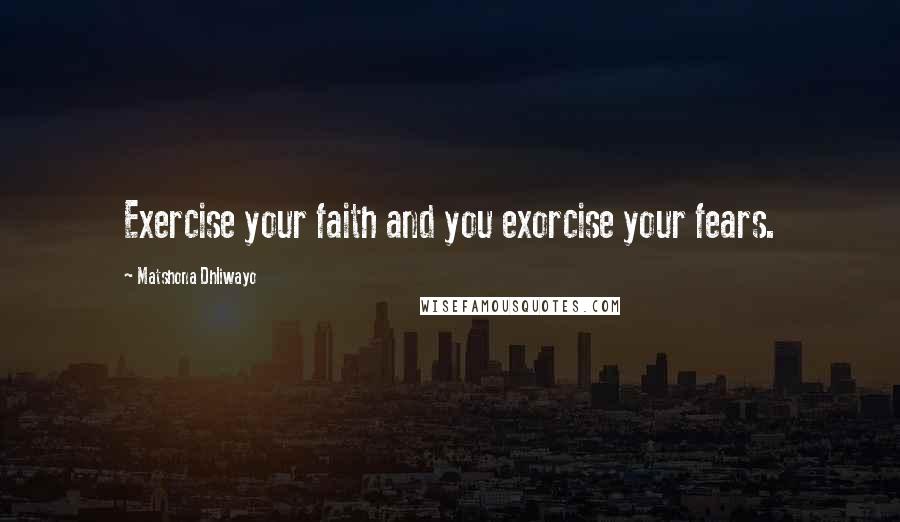 Matshona Dhliwayo quotes: Exercise your faith and you exorcise your fears.