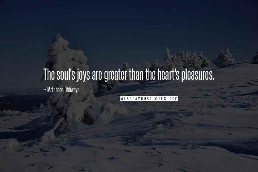 Matshona Dhliwayo quotes: The soul's joys are greater than the heart's pleasures.