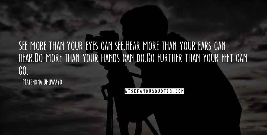 Matshona Dhliwayo quotes: See more than your eyes can see.Hear more than your ears can hear.Do more than your hands can do.Go further than your feet can go.