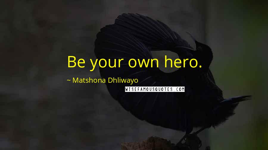 Matshona Dhliwayo quotes: Be your own hero.