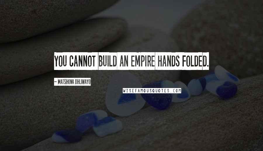 Matshona Dhliwayo quotes: You cannot build an empire hands folded.