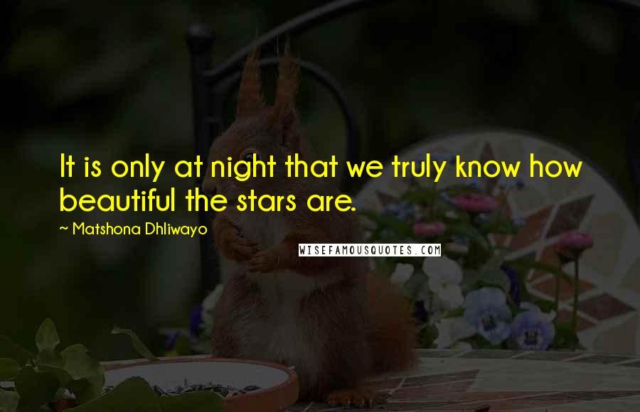 Matshona Dhliwayo quotes: It is only at night that we truly know how beautiful the stars are.
