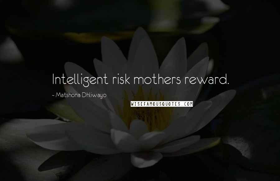 Matshona Dhliwayo quotes: Intelligent risk mothers reward.