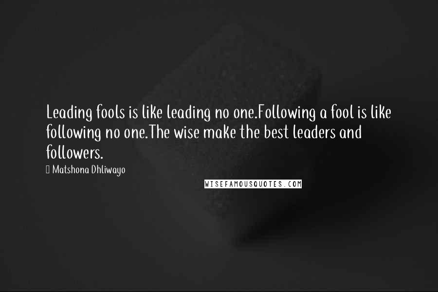 Matshona Dhliwayo quotes: Leading fools is like leading no one.Following a fool is like following no one.The wise make the best leaders and followers.