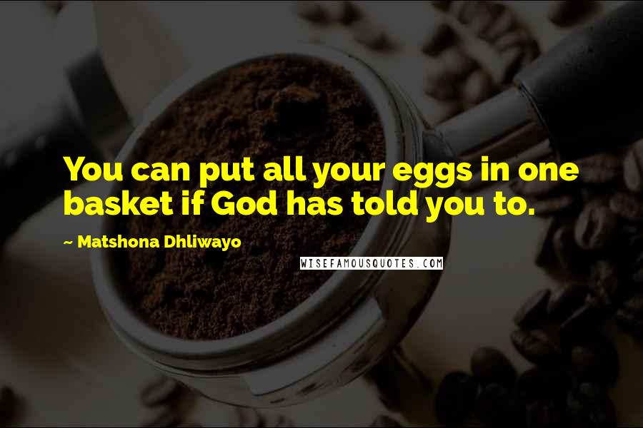 Matshona Dhliwayo quotes: You can put all your eggs in one basket if God has told you to.