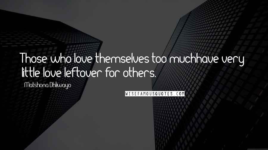 Matshona Dhliwayo quotes: Those who love themselves too muchhave very little love leftover for others.
