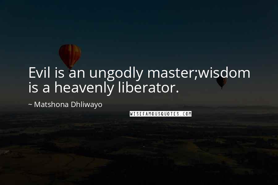 Matshona Dhliwayo quotes: Evil is an ungodly master;wisdom is a heavenly liberator.