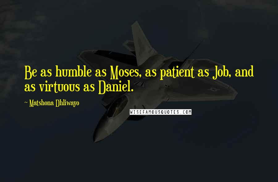 Matshona Dhliwayo quotes: Be as humble as Moses, as patient as Job, and as virtuous as Daniel.