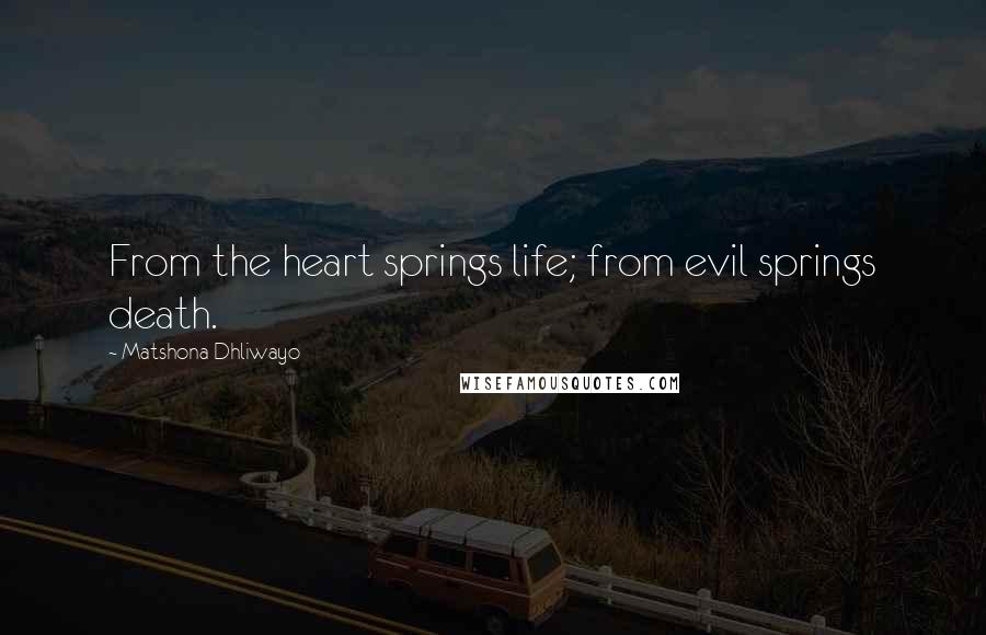 Matshona Dhliwayo quotes: From the heart springs life; from evil springs death.