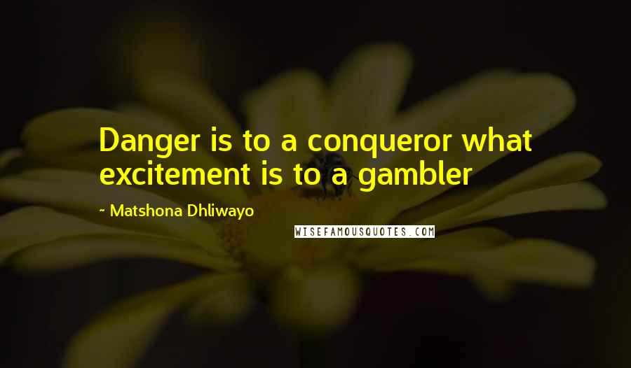 Matshona Dhliwayo quotes: Danger is to a conqueror what excitement is to a gambler