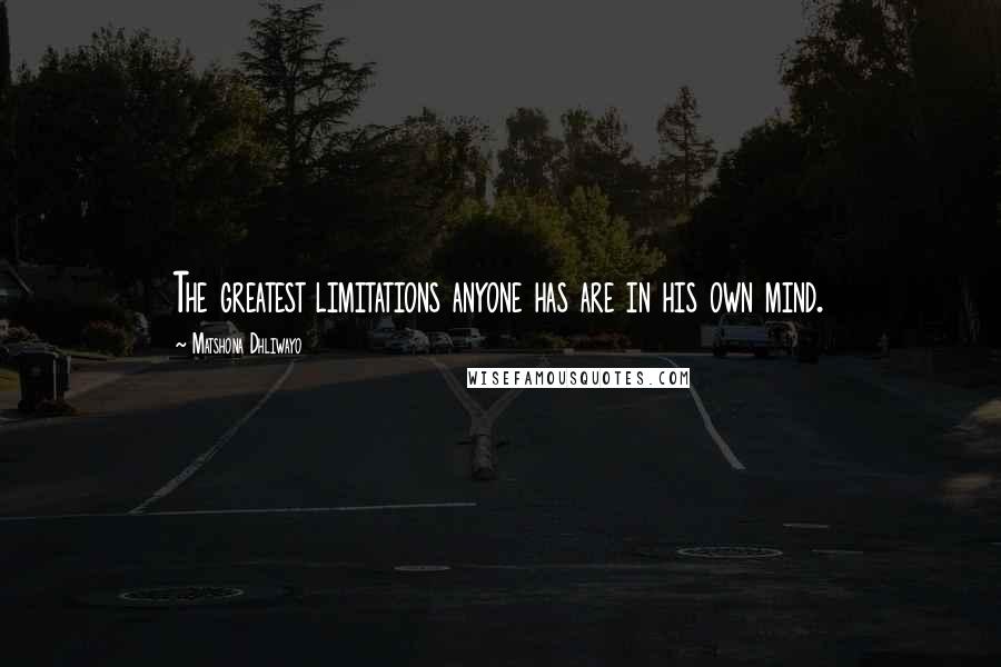 Matshona Dhliwayo quotes: The greatest limitations anyone has are in his own mind.