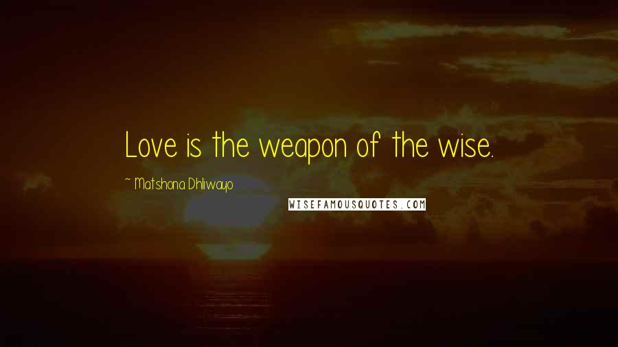 Matshona Dhliwayo quotes: Love is the weapon of the wise.