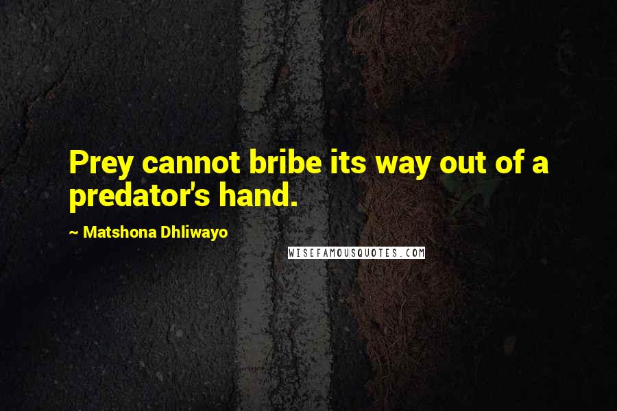 Matshona Dhliwayo quotes: Prey cannot bribe its way out of a predator's hand.