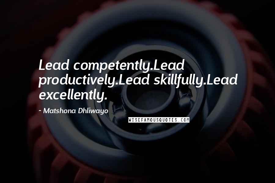 Matshona Dhliwayo quotes: Lead competently.Lead productively.Lead skillfully.Lead excellently.