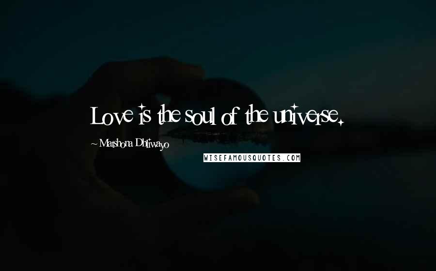 Matshona Dhliwayo quotes: Love is the soul of the universe.