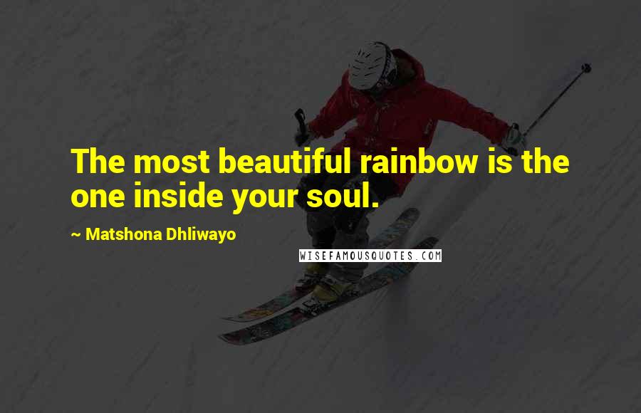 Matshona Dhliwayo quotes: The most beautiful rainbow is the one inside your soul.