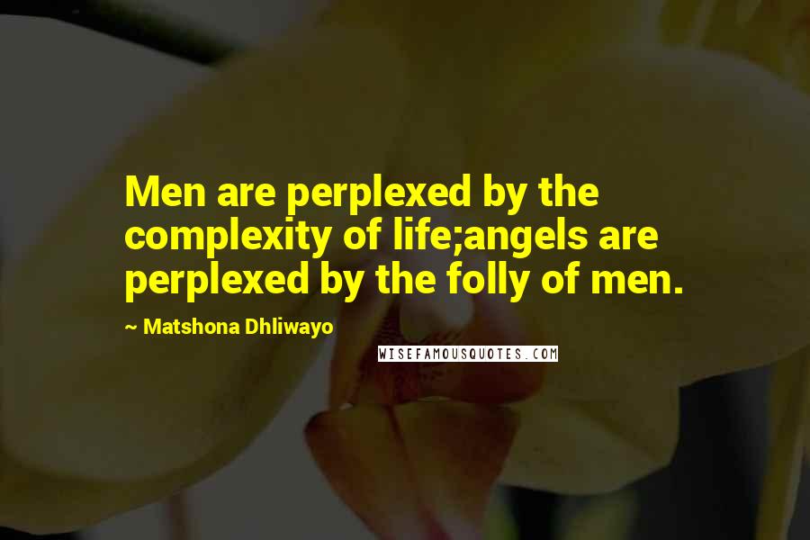 Matshona Dhliwayo quotes: Men are perplexed by the complexity of life;angels are perplexed by the folly of men.