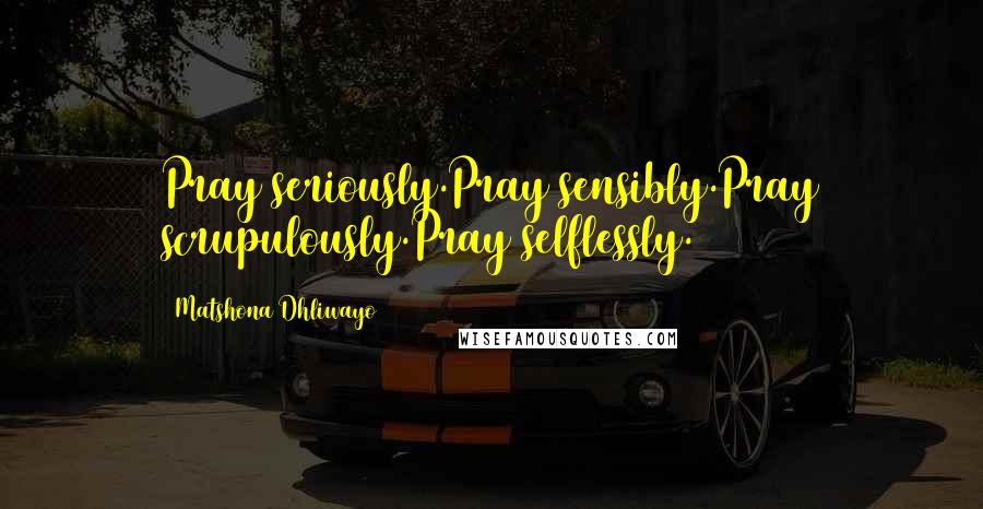 Matshona Dhliwayo quotes: Pray seriously.Pray sensibly.Pray scrupulously.Pray selflessly.