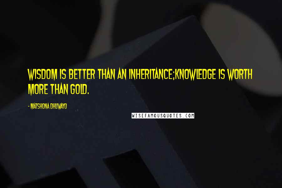 Matshona Dhliwayo quotes: Wisdom is better than an inheritance;knowledge is worth more than gold.