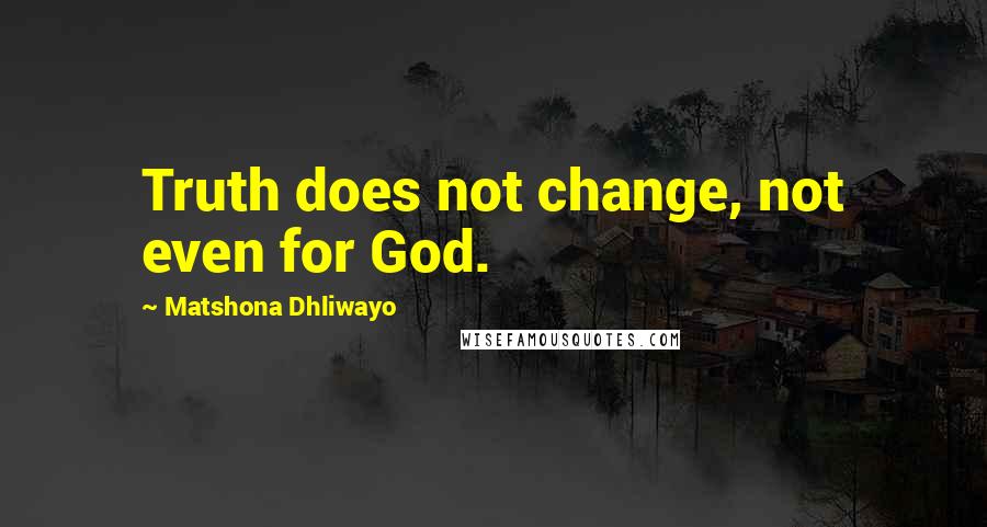 Matshona Dhliwayo quotes: Truth does not change, not even for God.