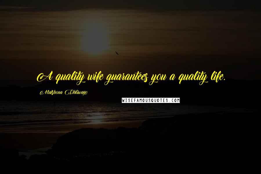 Matshona Dhliwayo quotes: A quality wife guarantees you a quality life.