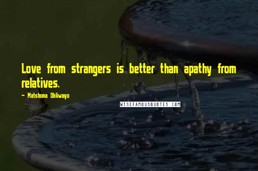 Matshona Dhliwayo quotes: Love from strangers is better than apathy from relatives.