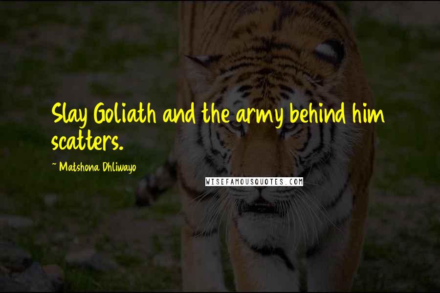 Matshona Dhliwayo quotes: Slay Goliath and the army behind him scatters.