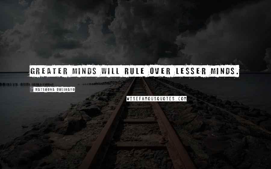 Matshona Dhliwayo quotes: Greater minds will rule over lesser minds.