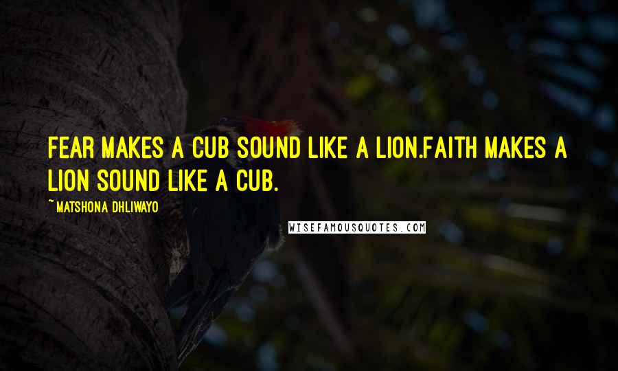 Matshona Dhliwayo quotes: Fear makes a cub sound like a lion.Faith makes a lion sound like a cub.