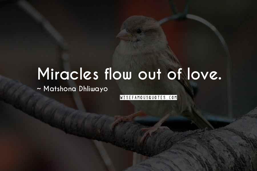 Matshona Dhliwayo quotes: Miracles flow out of love.