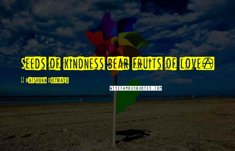Matshona Dhliwayo quotes: Seeds of kindness bear fruits of love.