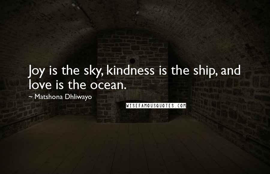 Matshona Dhliwayo quotes: Joy is the sky, kindness is the ship, and love is the ocean.