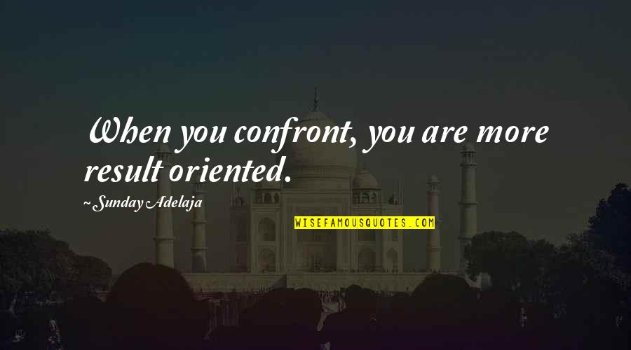 Matsimela Quotes By Sunday Adelaja: When you confront, you are more result oriented.