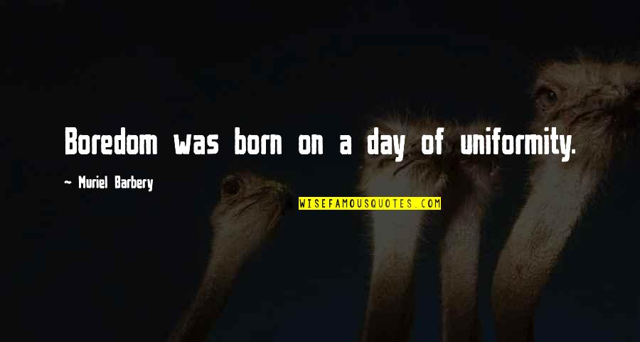 Matsoso Quotes By Muriel Barbery: Boredom was born on a day of uniformity.