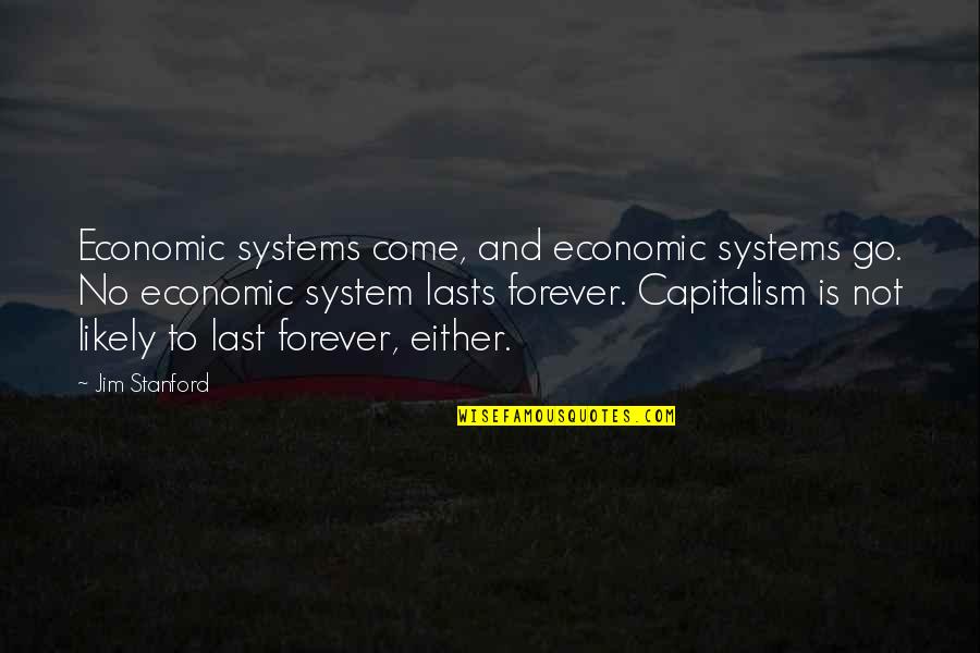 Matsu Matsu Quotes By Jim Stanford: Economic systems come, and economic systems go. No