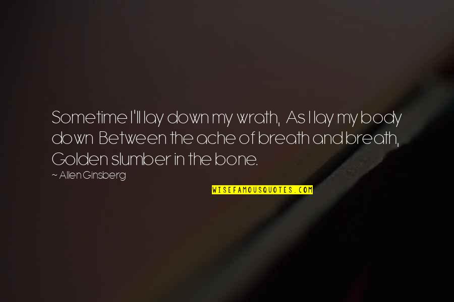 Matsubara Naoko Quotes By Allen Ginsberg: Sometime I'll lay down my wrath, As I Matsubara Naoko Quotes By Allen Ginsberg: Sometime I'll lay down my wrath, As I
