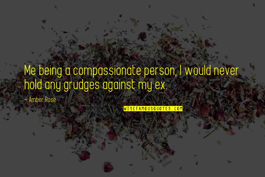Matsubara Naoko Quotes By Amber Rose: Me being a compassionate person, I would never
