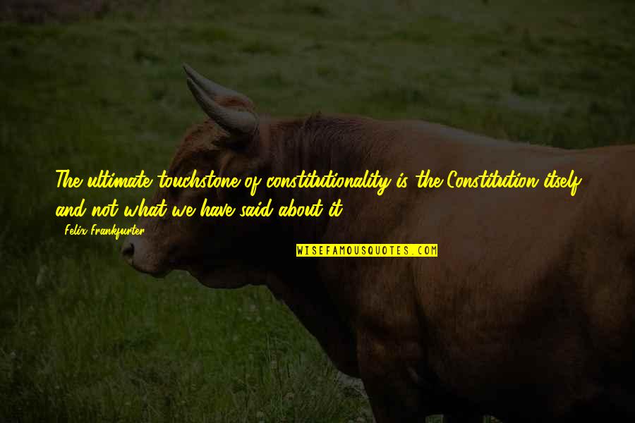 Matsubara Naoko Quotes By Felix Frankfurter: The ultimate touchstone of constitutionality is the Constitution Matsubara Naoko Quotes By Felix Frankfurter: The ultimate touchstone of constitutionality is the Constitution