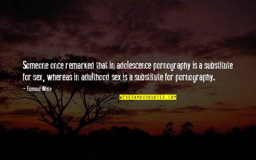 Matsunaga Institute Quotes By Edmund White: Someone once remarked that in adolescence pornography is Matsunaga Institute Quotes By Edmund White: Someone once remarked that in adolescence pornography is